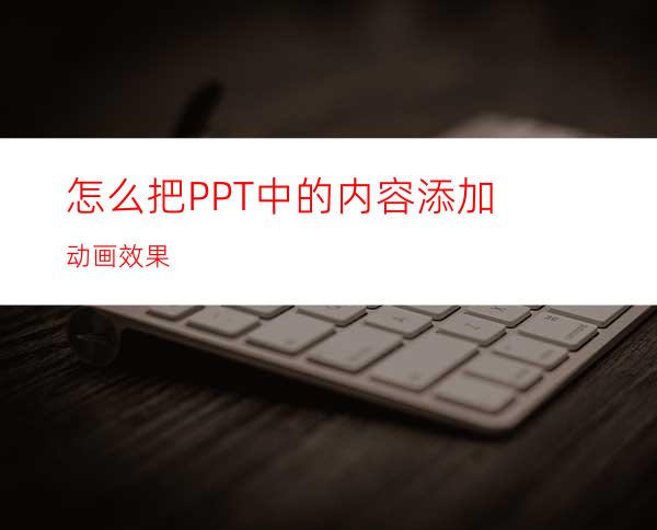 怎么把PPT中的内容添加动画效果
