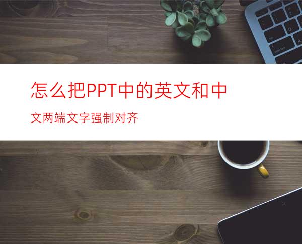 怎么把PPT中的英文和中文两端文字强制对齐