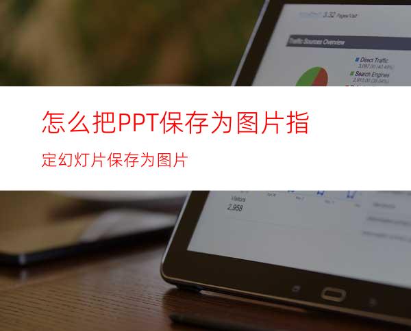 怎么把PPT保存为图片指定幻灯片保存为图片