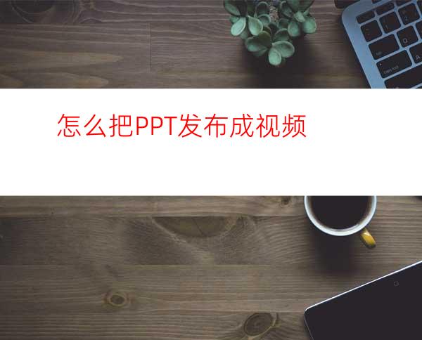 怎么把PPT发布成视频