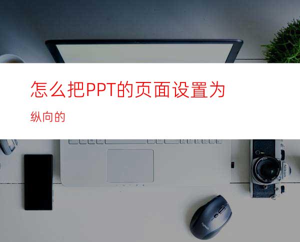 怎么把PPT的页面设置为纵向的
