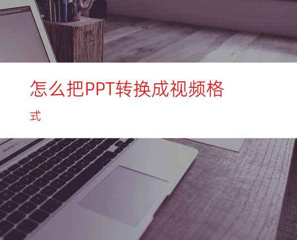怎么把PPT转换成视频格式