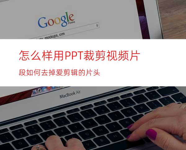 怎么样用PPT裁剪视频片段如何去掉爱剪辑的片头