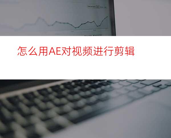 怎么用AE对视频进行剪辑