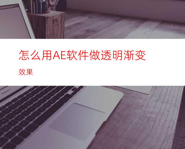 怎么用AE软件做透明渐变效果