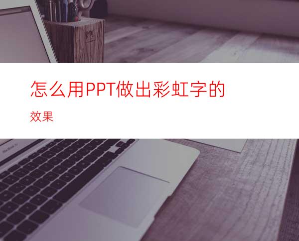 怎么用PPT做出彩虹字的效果