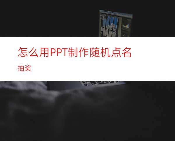 怎么用PPT制作随机点名抽奖