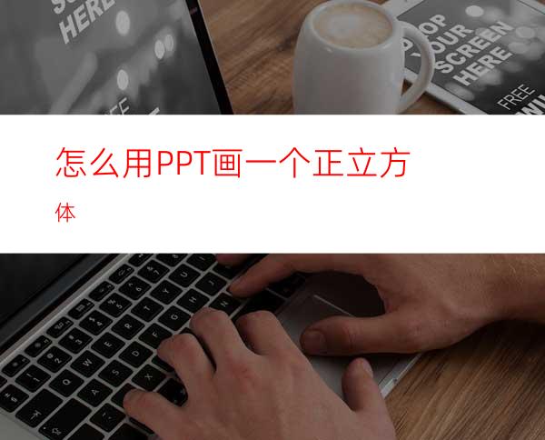 怎么用PPT画一个正立方体