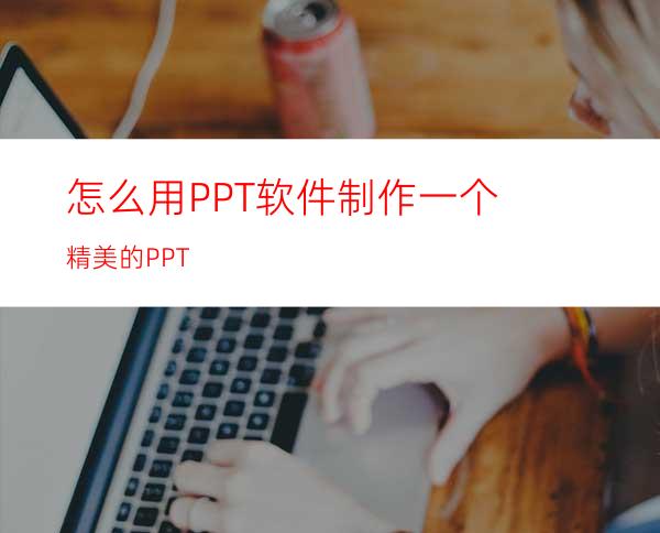 怎么用PPT软件制作一个精美的PPT