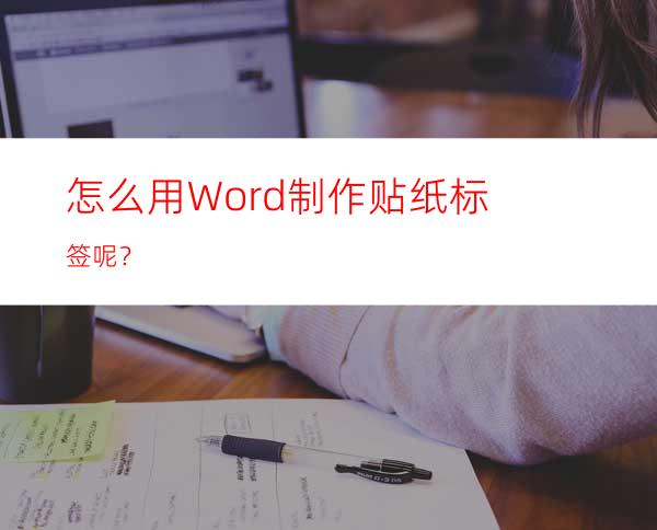 怎么用Word制作贴纸标签呢？