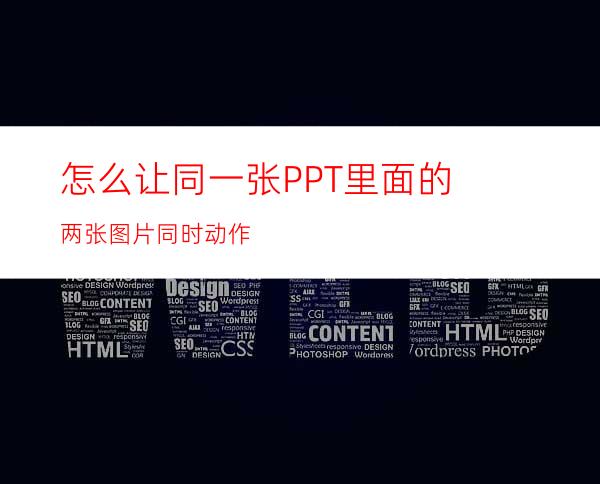 怎么让同一张PPT里面的两张图片同时动作
