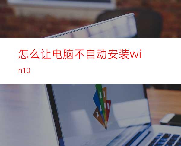 怎么让电脑不自动安装win10