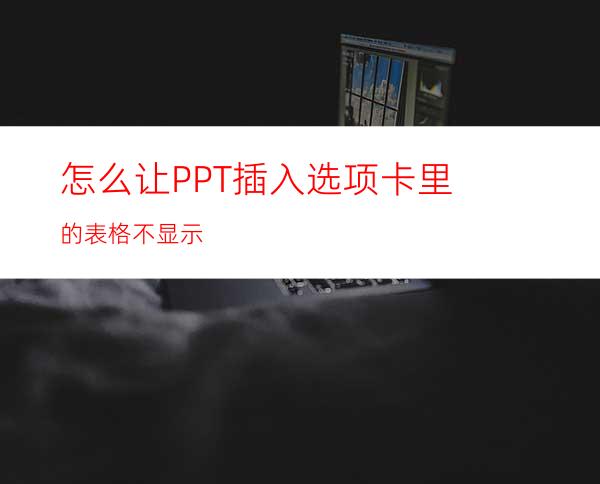 怎么让PPT插入选项卡里的表格不显示