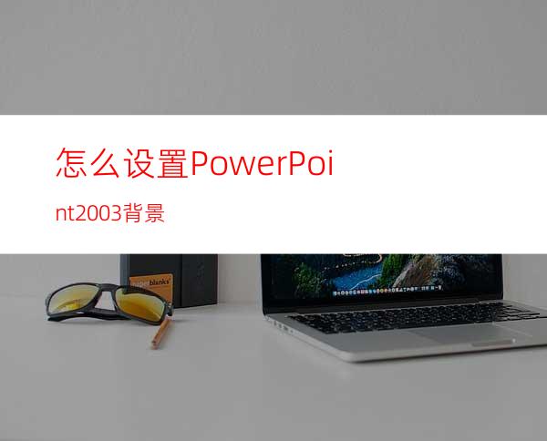 怎么设置PowerPoint2003背景