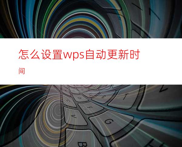 怎么设置wps自动更新时间