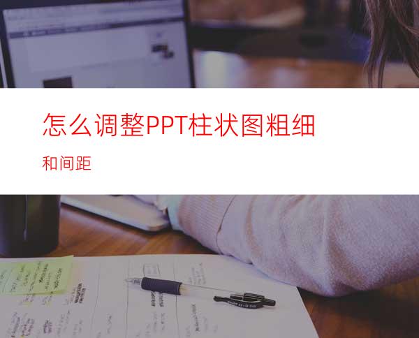 怎么调整PPT柱状图粗细和间距