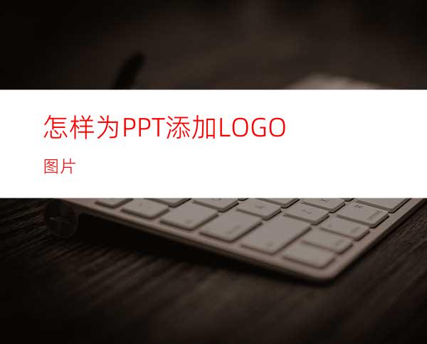 怎样为PPT添加LOGO图片