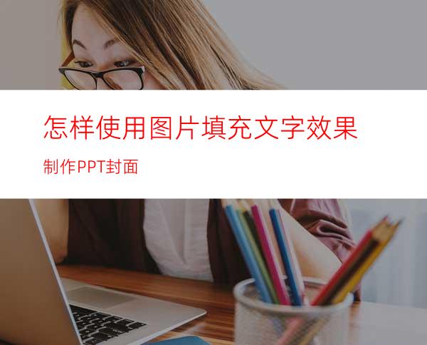 怎样使用图片填充文字效果制作PPT封面