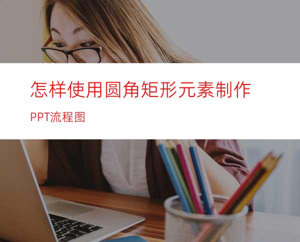 怎样使用圆角矩形元素制作PPT流程图