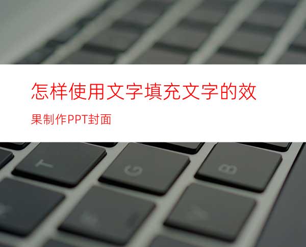 怎样使用文字填充文字的效果制作PPT封面