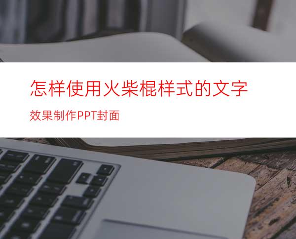 怎样使用火柴棍样式的文字效果制作PPT封面