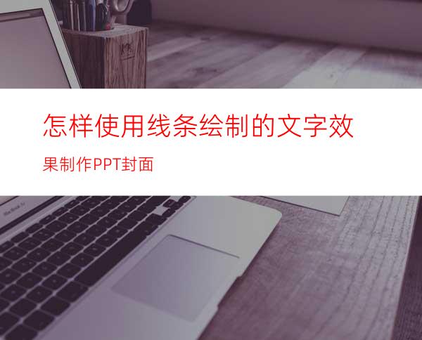 怎样使用线条绘制的文字效果制作PPT封面