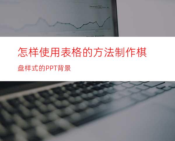 怎样使用表格的方法制作棋盘样式的PPT背景