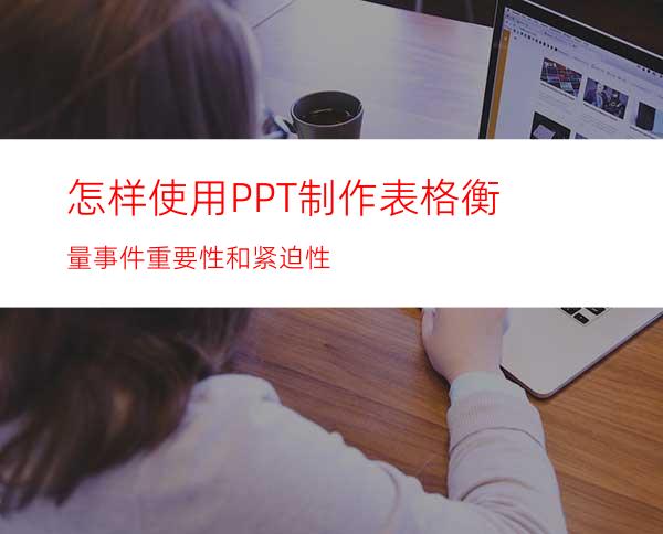 怎样使用PPT制作表格衡量事件重要性和紧迫性