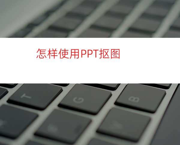 怎样使用PPT抠图