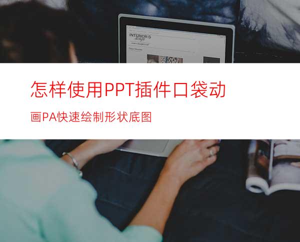 怎样使用PPT插件口袋动画PA快速绘制形状底图