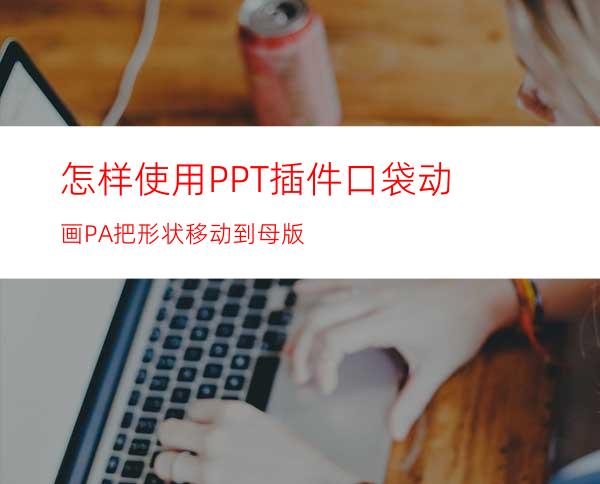 怎样使用PPT插件口袋动画PA把形状移动到母版