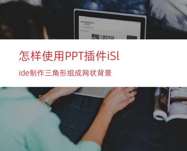 怎样使用PPT插件iSlide制作三角形组成网状背景