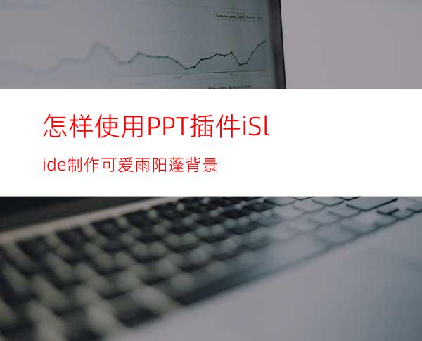 怎样使用PPT插件iSlide制作可爱雨阳蓬背景
