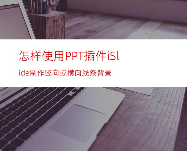 怎样使用PPT插件iSlide制作竖向或横向线条背景