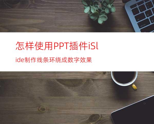 怎样使用PPT插件iSlide制作线条环绕成数字效果