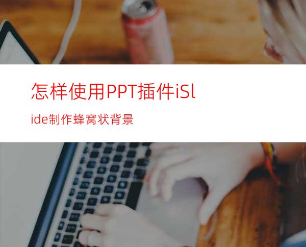 怎样使用PPT插件iSlide制作蜂窝状背景