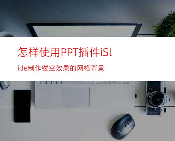 怎样使用PPT插件iSlide制作镂空效果的网格背景