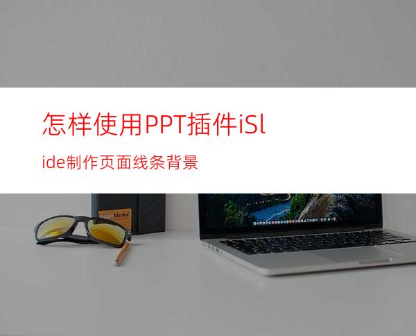 怎样使用PPT插件iSlide制作页面线条背景