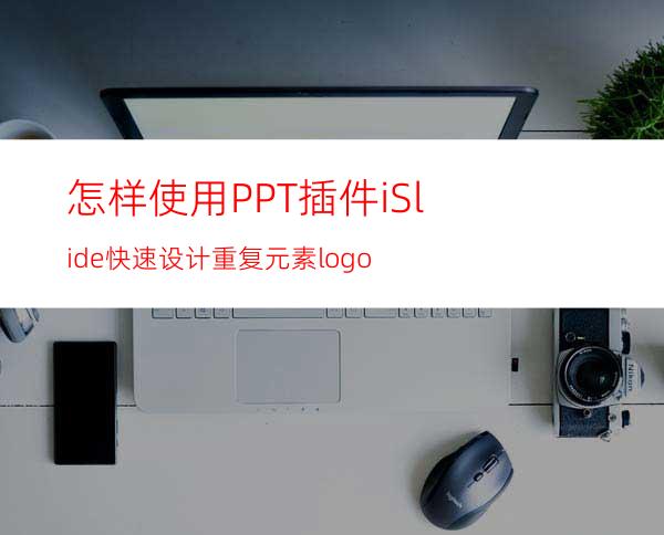 怎样使用PPT插件iSlide快速设计重复元素logo