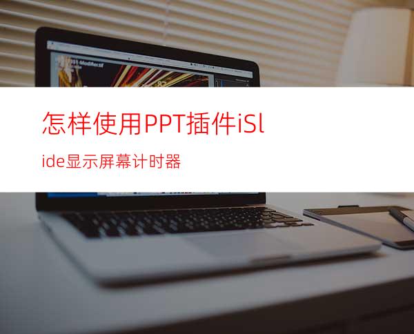 怎样使用PPT插件iSlide显示屏幕计时器