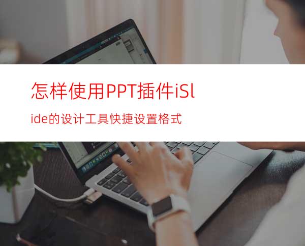 怎样使用PPT插件iSlide的设计工具快捷设置格式