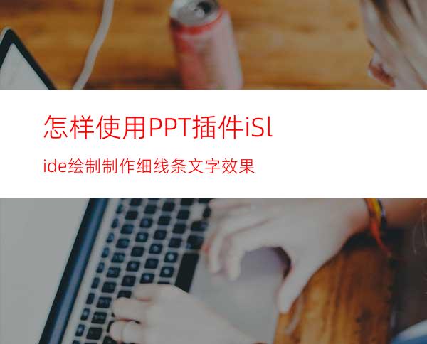 怎样使用PPT插件iSlide绘制制作细线条文字效果