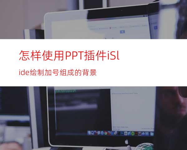 怎样使用PPT插件iSlide绘制加号组成的背景