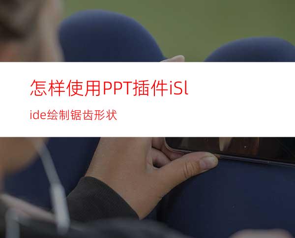 怎样使用PPT插件iSlide绘制锯齿形状