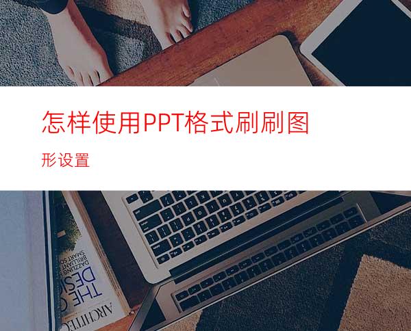 怎样使用PPT格式刷刷图形设置