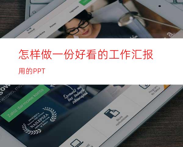 怎样做一份好看的工作汇报用的PPT