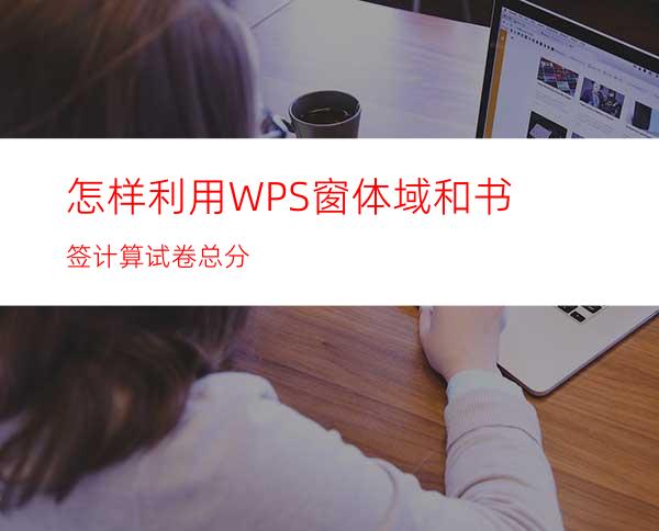 怎样利用WPS窗体域和书签计算试卷总分