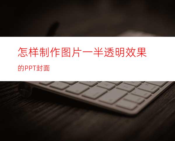 怎样制作图片一半透明效果的PPT封面