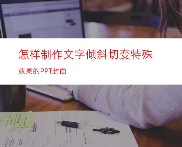 怎样制作文字倾斜切变特殊效果的PPT封面