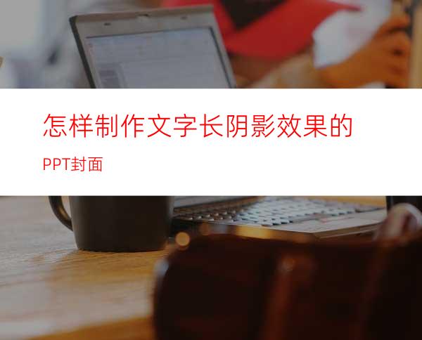 怎样制作文字长阴影效果的PPT封面